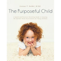 The Purposeful Child: A Quick and Practical Parenting Guide to Creating the Optimal Home Environment for Young Children
