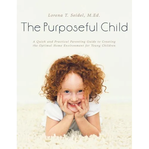 The Purposeful Child: A Quick and Practical Parenting Guide to Creating the Optimal Home Environment for Young Children