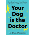 Your Dog Is The Doctor: How Dogs Improve Your Health, Happiness, and Everyday Life