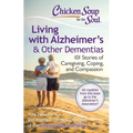 Chicken Soup for the Soul: Living with Alzheimer's & Other Dementias: 101 Stories of Caregiving, Coping, and Compassion