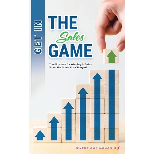 Get in the Sales Game: The Playbook for Winning in Sales When the Game Has Changed