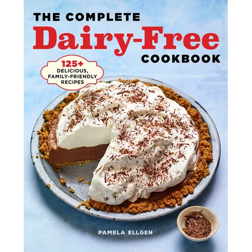 The Complete Dairy-Free Cookbook: 125+ Delicious, Family-Friendly Recipes