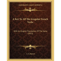 A Key To All The Irregular French Verbs: With An English Translation Of The Same (1853)