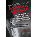 The Science of Women in Horror: The Special Effects, Stunts, and True Stories Behind Your Favorite Fright Films