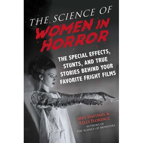 The Science of Women in Horror: The Special Effects, Stunts, and True Stories Behind Your Favorite Fright Films