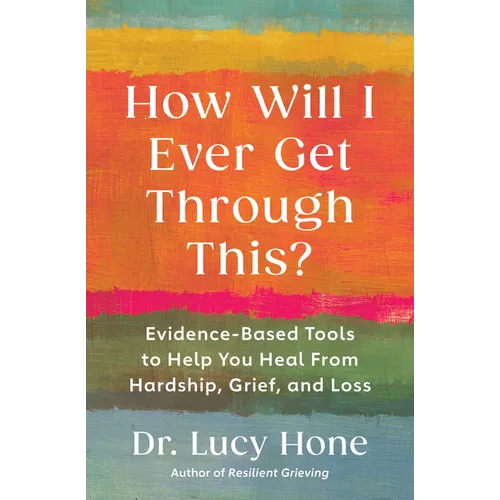 How Will I Ever Get Through This?: Evidence-Based Tools to Help You Heal from Hardship, Grief, and Loss