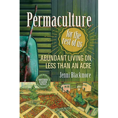 Permaculture for the Rest of Us: Abundant Living on Less Than an Acre