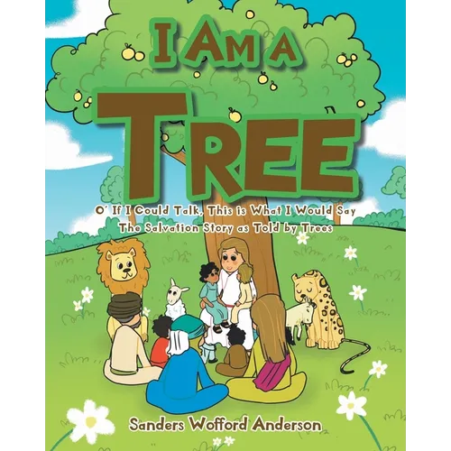 I Am a Tree: O' If I Could Talk, This is What I Would Say: The Salvation Story as Told by Trees