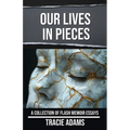 Our Lives in Pieces: A Collection of Flash Memoir Essays