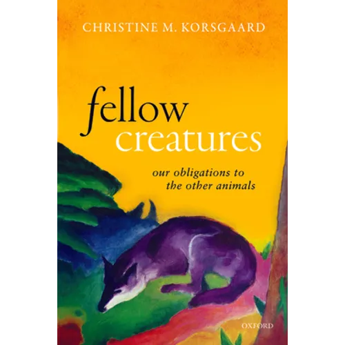 Fellow Creatures: Our Obligations to the Other Animals