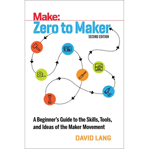 Zero to Maker: A Beginner's Guide to the Skills, Tools, and Ideas of the Maker Movement
