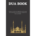 The dua book: Contains 100 everyday Dua- Supplication and Invocation for Muslims with transliteration and translation compiled from the both the Quran