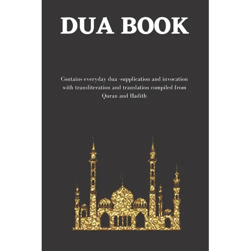 The dua book: Contains 100 everyday Dua- Supplication and Invocation for Muslims with transliteration and translation compiled from the both the Quran