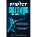 The Perfect Golf Swing In Minutes: Best Method, Beginner or Pro, for Control, Accuracy, Feel, Consistency and Effortless Power, the Secret Magic Move