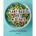 Plant-Based Diet in 30 Days: A Cookbook and Meal Plan for an Easy Transition to the Plant Based Diet