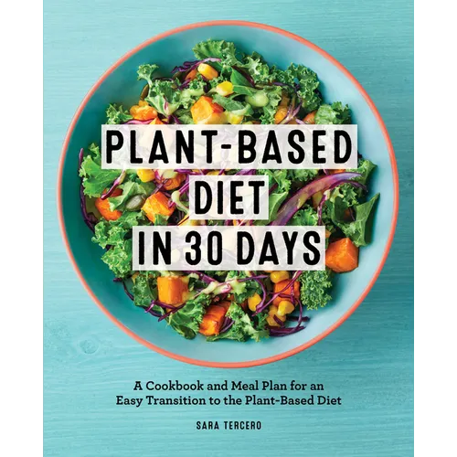 Plant-Based Diet in 30 Days: A Cookbook and Meal Plan for an Easy Transition to the Plant Based Diet