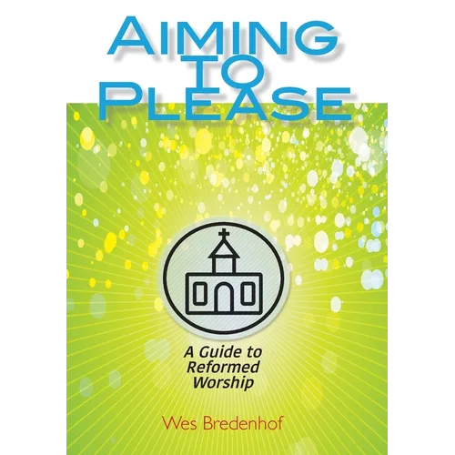 Aiming to Please: A Guide to Reformed Worship