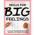 Skills for Big Feelings: A Guide for Teaching Kids Relaxation, Regulation, and Coping Techniques