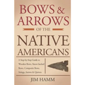 Bows and Arrows of the Native Americans: A Complete Step-by-Step Guide to Wooden Bows, Sinew-backed Bows, Composite Bows, Strings, Arrows, and Quivers