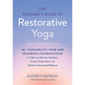 The Teacher's Guide to Restorative Yoga: 30+ Therapeutic Pose and Sequence Combinations to Calm the Nervous System, Access Deep Rest, and Achieve Horm