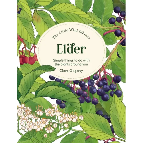 The Little Wild Library: Elder: Simple Things to Do with the Plants Around You.