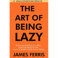 The Art of Being Lazy: Embracing Simplicity for a More Joyful and Productive Life - Small Effort, Big Impacts Inspired By James Clear Teachings