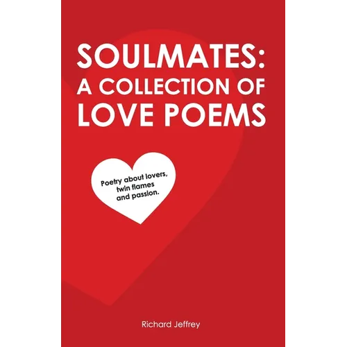 Soulmates: A Collection of Love Poems: Poetry about lovers, twin flames and passion.