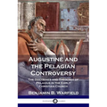 Augustine and the Pelagian Controversy: The Doctrines and Theology of Pelagius in the Early Christian Church