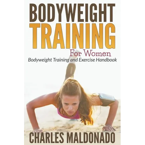 Bodyweight Training For Women: Bodyweight Training and Exercise Handbook