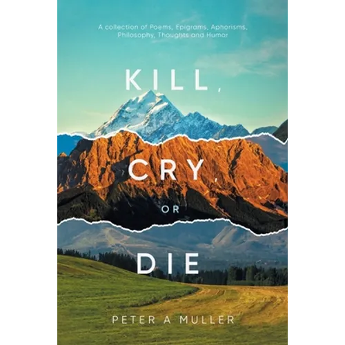 Kill, Cry, or Die: A collection of Poems, Epigrams, Aphorisms, Philosophy, Thoughts and Humor