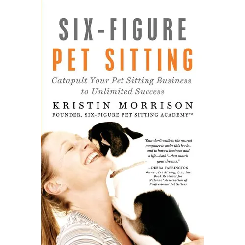 Six-Figure Pet Sitting: Catapult Your Pet Sitting Business to Unlimited Success