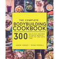 The Complete Bodybuilding Cookbook: 300 Delicious Recipes To Build Muscle, Burn Fat & Save Time