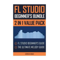 FL Studio Beginner's Bundle: FL Studio Beginner's Guide & The Ultimate Melody Guide