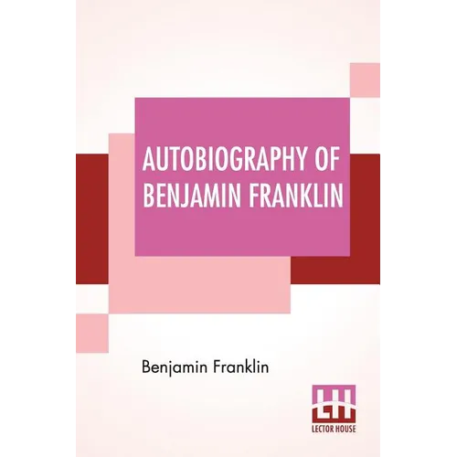 Autobiography Of Benjamin Franklin: Edited By Frank Woodworth Pine