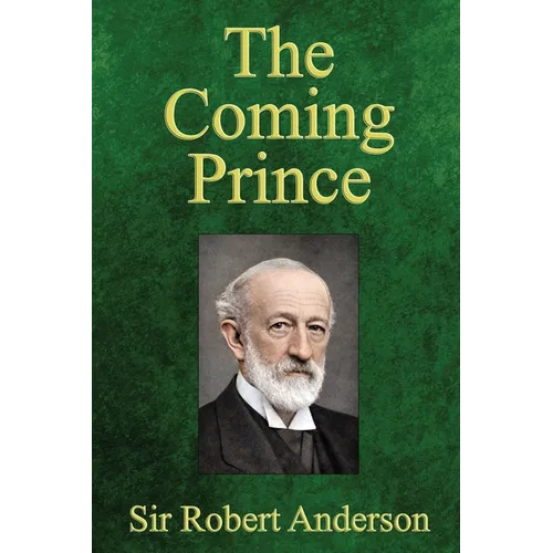 The Coming Prince: The Marvelous Prophecy of Daniel's Seventy Weeks Concerning the Antichrist