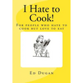 I Hate to Cook!: A cookbook for people who hate to cook but love to eat
