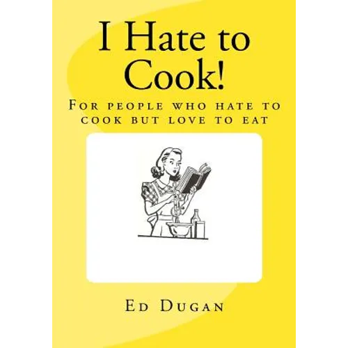 I Hate to Cook!: A cookbook for people who hate to cook but love to eat