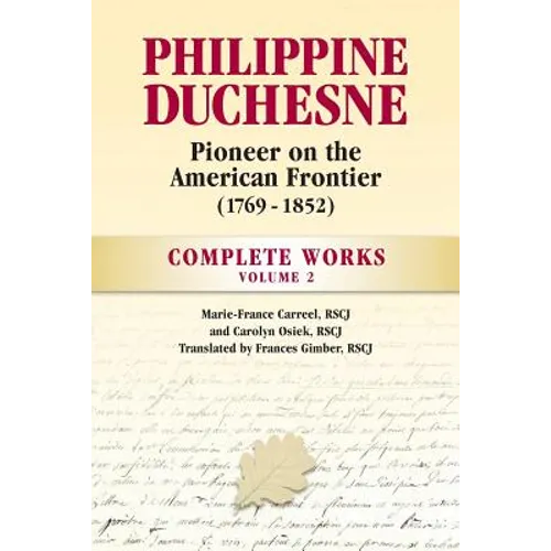 Philippine Duchesne, Pioneer on the American Frontier (1769-1852) Volume 2: Complete Works