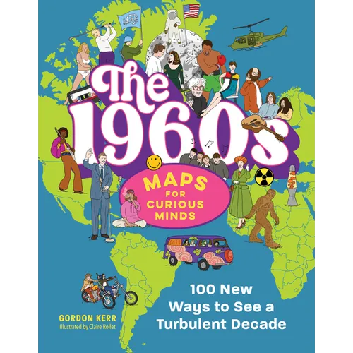 The 1960s Maps for Curious Minds: 100 New Ways to See a Turbulent Decade