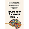 Rewire Your Anxious Brain: Stop Overthinking, Find Calm, and Be Present