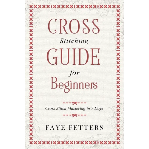 Cross Stitching Guide for Beginners: Cross Stitch Mastering in 7 Days