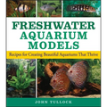 Freshwater Aquarium Models: Recipes for Creating Beautiful Aquariums That Thrive