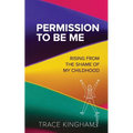 Permission to Be Me: Rising from the Shame of My Childhood