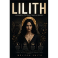 Lilith - Awakening The Dark Feminine Energy: History, Symbols, Secret Rituals, and Esoteric Practices to Reclaim the Sacred Feminine Long Suppressed b