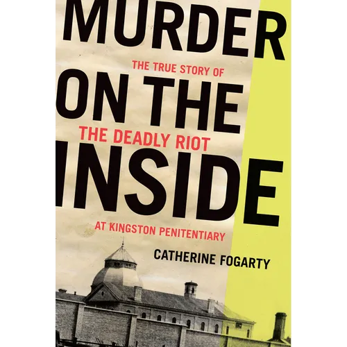 Murder on the Inside: The True Story of the Deadly Riot at Kingston Penitentiary