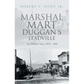 Marshal Mart Duggan's Leadville: The Wildest Years, 1878 - 1890