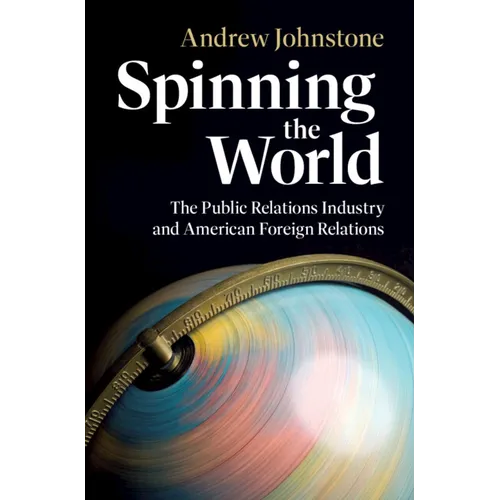 Spinning the World: The Public Relations Industry and American Foreign Relations