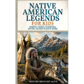 Native American Legends for Kids: Spirits, Chiefs, Warriors, Myths, Sacred Tales & More