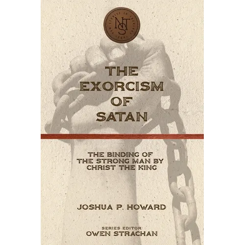 The Exorcism of Satan: The Binding of the Strong Man by Christ the King