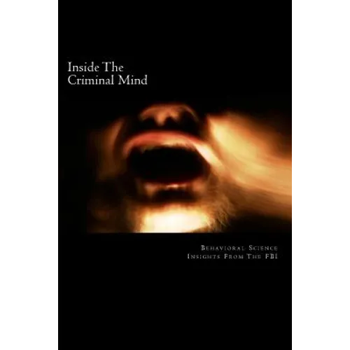 Inside The Criminal Mind: : Behavioral Science Insights From The FBI